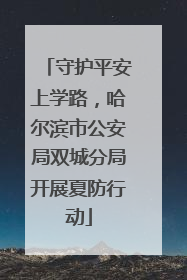 守护平安上学路，哈尔滨市公安局双城分局开展夏防行动