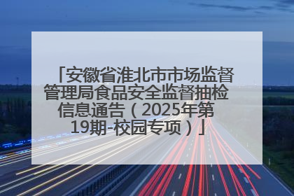 安徽省淮北市市场监督管理局食品安全监督抽检信息通告（2025年第19期-校园专项）
