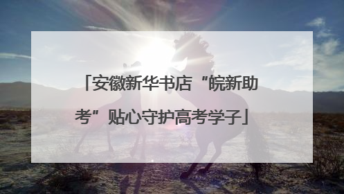 安徽新华书店“皖新助考”贴心守护高考学子