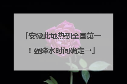 安徽此地热到全国第一！强降水时间确定→