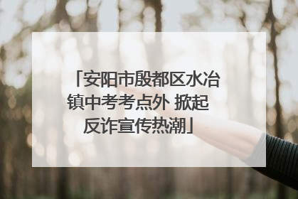 安阳市殷都区水冶镇中考考点外 掀起反诈宣传热潮