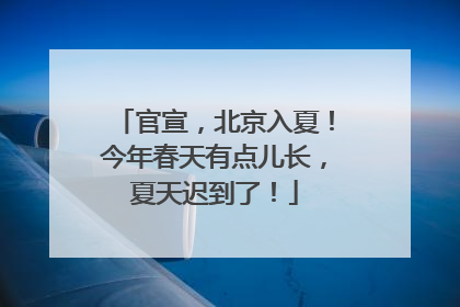 官宣，北京入夏！今年春天有点儿长，夏天迟到了！