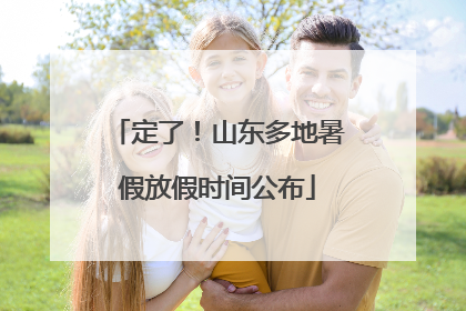 定了！山东多地暑假放假时间公布
