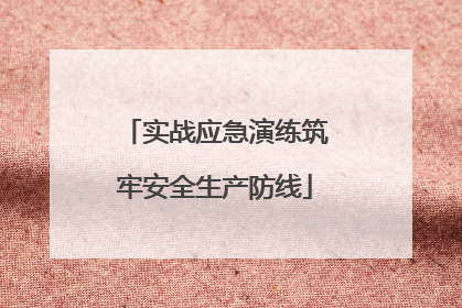 实战应急演练筑牢安全生产防线