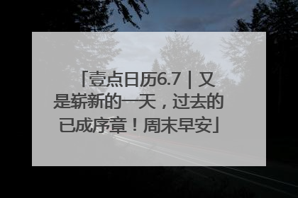 壹点日历6.7｜又是崭新的一天，过去的已成序章！周末早安