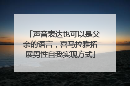 声音表达也可以是父亲的语言，喜马拉雅拓展男性自我实现方式