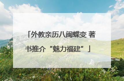 外教亲历八闽蝶变 著书推介“魅力福建”