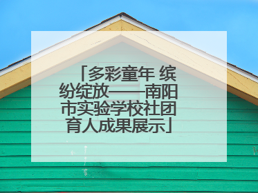 多彩童年 缤纷绽放——南阳市实验学校社团育人成果展示