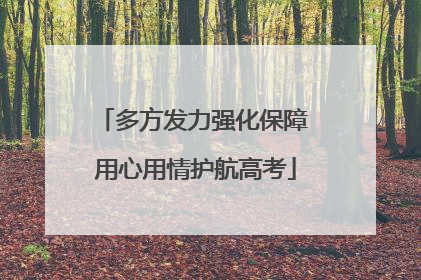多方发力强化保障 用心用情护航高考