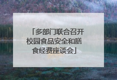 多部门联合召开校园食品安全和膳食经费座谈会