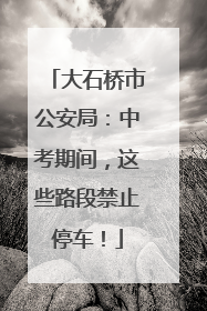 大石桥市公安局：中考期间，这些路段禁止停车！