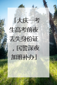 大庆一考生高考前夜丢失身份证，民警深夜加班补办
