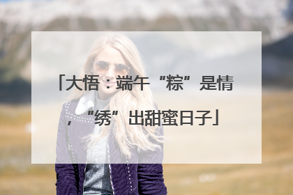 大悟：端午“粽”是情，“绣”出甜蜜日子