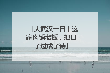 大武汉一日︱这家肉铺老板，把日子过成了诗