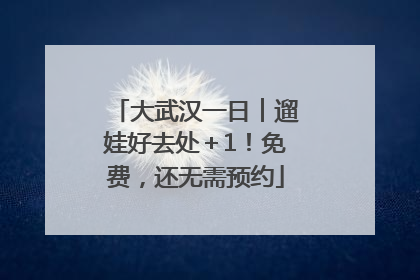 大武汉一日︱遛娃好去处＋1！免费，还无需预约