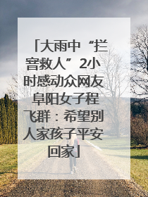 大雨中“拦窨救人”2小时感动众网友 阜阳女子程飞群：希望别人家孩子平安回家