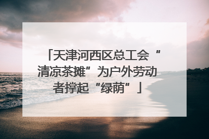 天津河西区总工会“清凉茶摊”为户外劳动者撑起“绿荫”