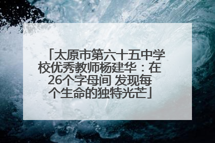 太原市第六十五中学校优秀教师杨建华：在26个字母间 发现每个生命的独特光芒