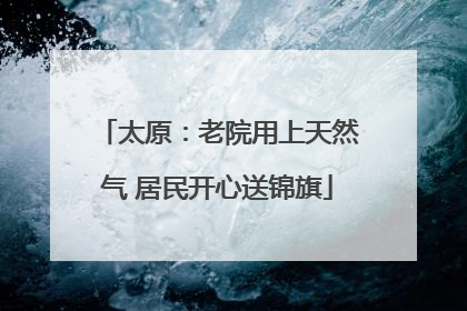 太原：老院用上天然气 居民开心送锦旗