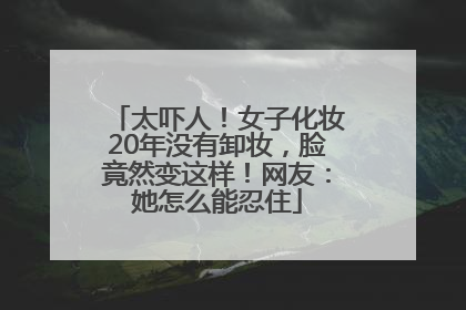 太吓人！女子化妆20年没有卸妆，脸竟然变这样！网友：她怎么能忍住