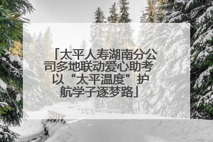 太平人寿湖南分公司多地联动爱心助考 以“太平温度”护航学子逐梦路