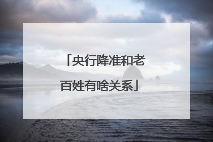 央行降准和老百姓有啥关系
