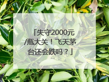 失守2000元/瓶大关！飞天茅台还会跌吗？