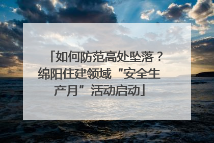 如何防范高处坠落？绵阳住建领域“安全生产月”活动启动