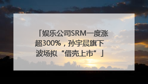 娱乐公司SRM一度涨超300%，孙宇晨旗下波场拟“借壳上市”