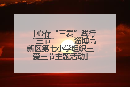 心存“三爱”践行“三节”——淄博高新区第七小学组织三爱三节主题活动