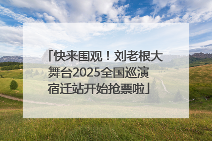 快来围观！刘老根大舞台2025全国巡演宿迁站开始抢票啦
