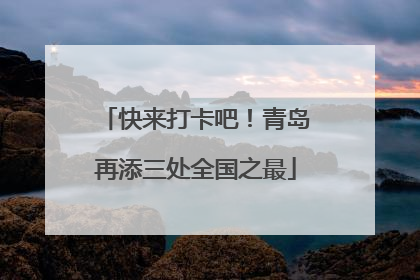 快来打卡吧！青岛再添三处全国之最