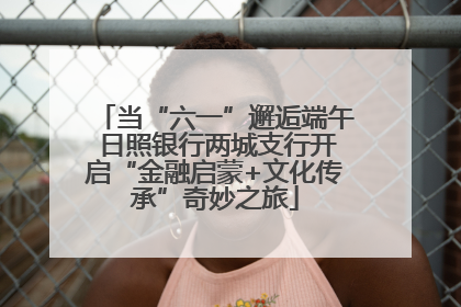 当“六一”邂逅端午 日照银行两城支行开启“金融启蒙+文化传承”奇妙之旅