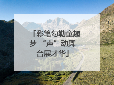 彩笔勾勒童趣梦 “声”动舞台展才华