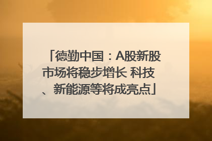 德勤中国：A股新股市场将稳步增长 科技、新能源等将成亮点