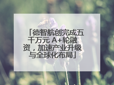 德智航创完成五千万元 A+轮融资，加速产业升级与全球化布局