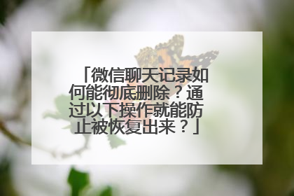 微信聊天记录如何能彻底删除？通过以下操作就能防止被恢复出来？