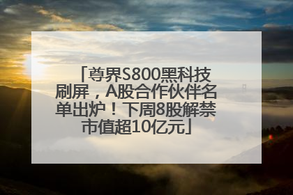 尊界S800黑科技刷屏，A股合作伙伴名单出炉！下周8股解禁市值超10亿元