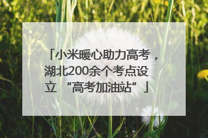 小米暖心助力高考，湖北200余个考点设立 “高考加油站”