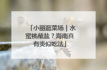 小丽逛菜场｜水蜜桃蘸盐？海南真有类似吃法