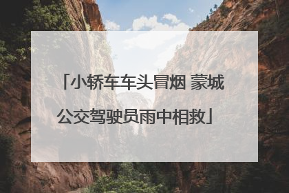 小轿车车头冒烟 蒙城公交驾驶员雨中相救