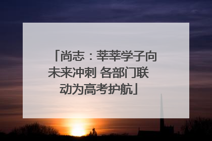 尚志：莘莘学子向未来冲刺 各部门联动为高考护航