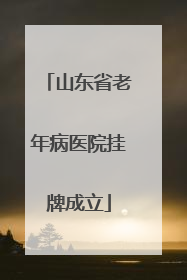 山东省老年病医院挂牌成立