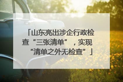 山东亮出涉企行政检查“三张清单”，实现“清单之外无检查”