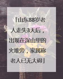 山东88岁老人走失3天后，出现在深山里的火堆旁，家属称老人已无大碍