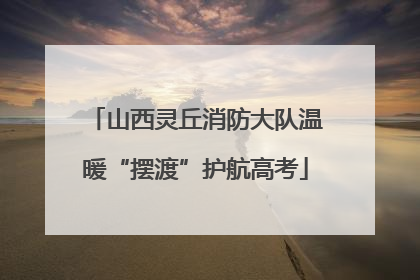 山西灵丘消防大队温暖“摆渡”护航高考