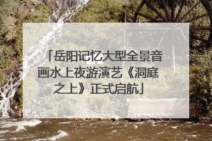 岳阳记忆大型全景音画水上夜游演艺《洞庭之上》正式启航