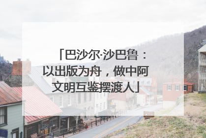 巴沙尔·沙巴鲁：以出版为舟，做中阿文明互鉴摆渡人