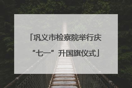 巩义市检察院举行庆“七一”升国旗仪式