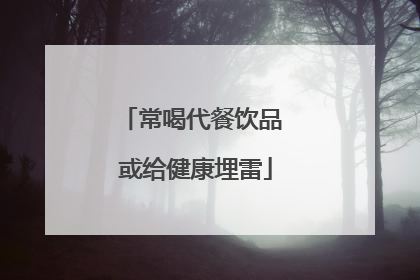 常喝代餐饮品 或给健康埋雷